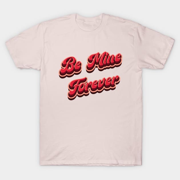Be Mine Forever - Love T-Shirt by Whimsical Thinker